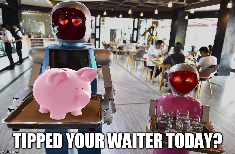 Tip Your Waiterbot | TIPPED YOUR WAITER TODAY? | image tagged in robots | made w/ Imgflip meme maker