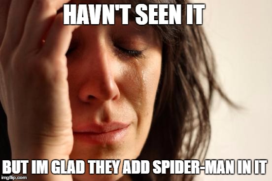 First World Problems Meme | HAVN'T SEEN IT BUT IM GLAD THEY ADD SPIDER-MAN IN IT | image tagged in memes,first world problems | made w/ Imgflip meme maker