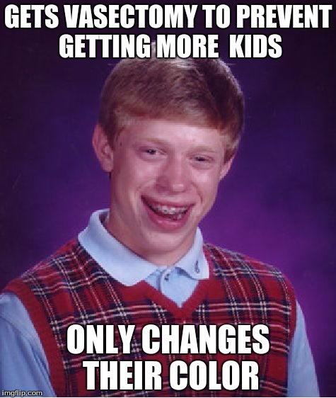 poor brian :( | GETS VASECTOMY TO PREVENT GETTING MORE  KIDS; ONLY CHANGES THEIR COLOR | image tagged in memes,bad luck brian | made w/ Imgflip meme maker