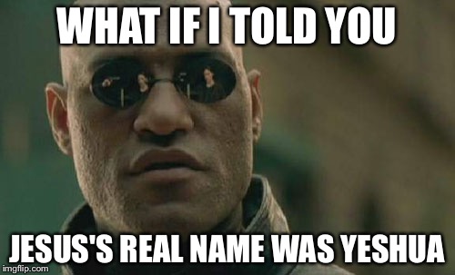 Matrix Morpheus | WHAT IF I TOLD YOU; JESUS'S REAL NAME WAS YESHUA | image tagged in memes,matrix morpheus | made w/ Imgflip meme maker