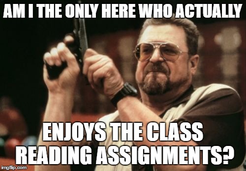 Am I The Only One Around Here | AM I THE ONLY HERE WHO ACTUALLY; ENJOYS THE CLASS READING ASSIGNMENTS? | image tagged in memes,am i the only one around here | made w/ Imgflip meme maker