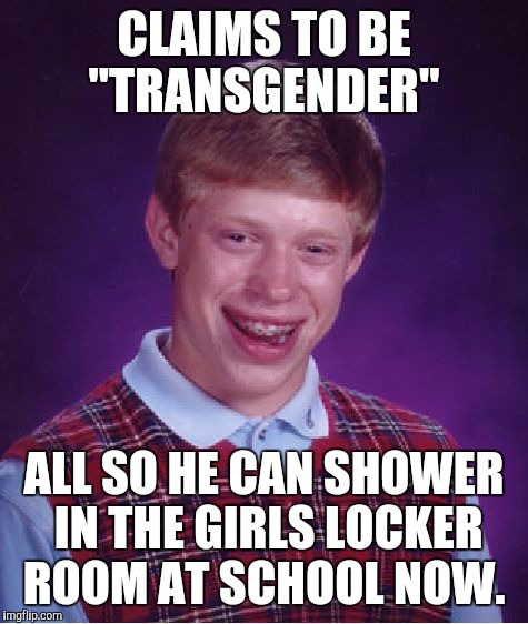 Bad Luck Brian | CLAIMS TO BE "TRANSGENDER"; ALL SO HE CAN SHOWER IN THE GIRLS LOCKER ROOM AT SCHOOL NOW. | image tagged in memes,bad luck brian | made w/ Imgflip meme maker