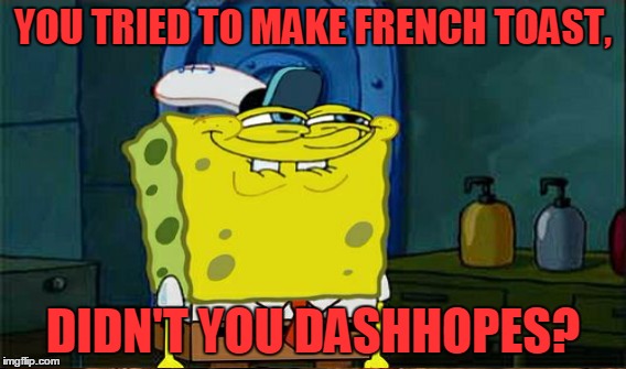 YOU TRIED TO MAKE FRENCH TOAST, DIDN'T YOU DASHHOPES? | made w/ Imgflip meme maker