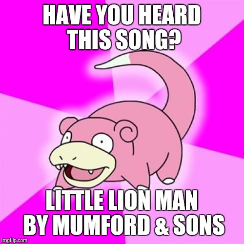 Slowpoke | HAVE YOU HEARD THIS SONG? LITTLE LION MAN BY MUMFORD & SONS | image tagged in memes,slowpoke | made w/ Imgflip meme maker