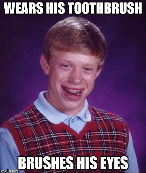 Bad Luck Brian Meme | WEARS HIS TOOTHBRUSH BRUSHES HIS EYES | image tagged in memes,bad luck brian | made w/ Imgflip meme maker