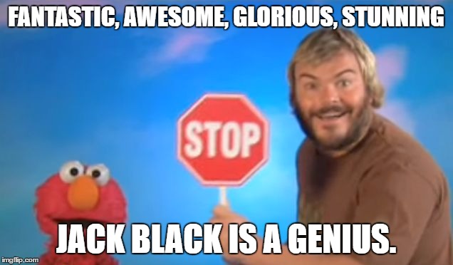 look at the first letter of each word | FANTASTIC, AWESOME, GLORIOUS, STUNNING; JACK BLACK IS A GENIUS. | image tagged in octagon,jack black | made w/ Imgflip meme maker