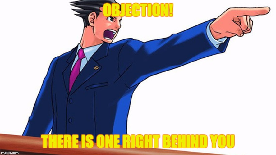 OBJECTION! THERE IS ONE RIGHT BEHIND YOU | image tagged in phoenix wright | made w/ Imgflip meme maker