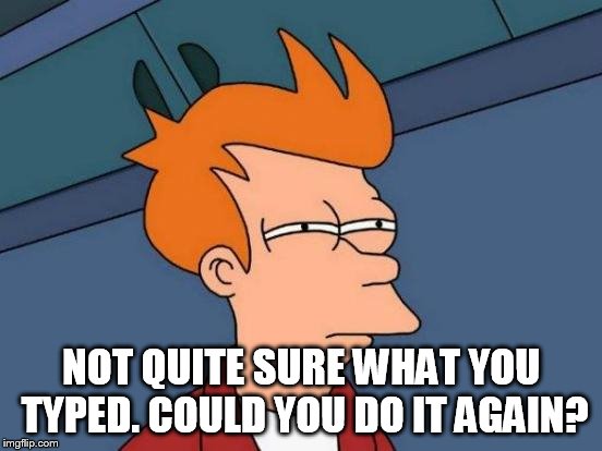 Futurama Fry Meme | NOT QUITE SURE WHAT YOU TYPED. COULD YOU DO IT AGAIN? | image tagged in memes,futurama fry | made w/ Imgflip meme maker