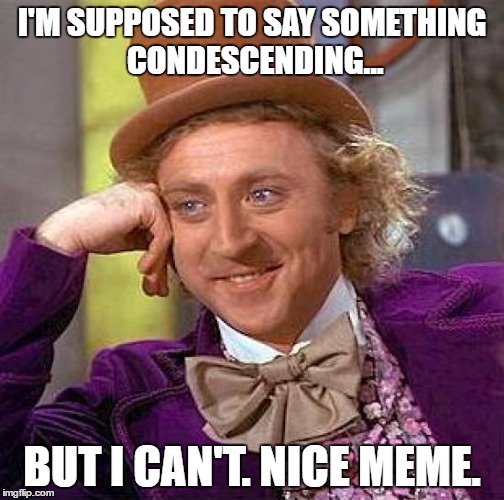 Creepy Condescending Wonka Meme | I'M SUPPOSED TO SAY SOMETHING CONDESCENDING... BUT I CAN'T. NICE MEME. | image tagged in memes,creepy condescending wonka | made w/ Imgflip meme maker