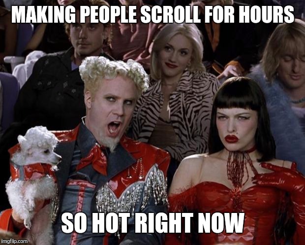Mugatu So Hot Right Now Meme | MAKING PEOPLE SCROLL FOR HOURS SO HOT RIGHT NOW | image tagged in memes,mugatu so hot right now | made w/ Imgflip meme maker