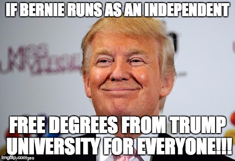 Donald trump approves | IF BERNIE RUNS AS AN INDEPENDENT; FREE DEGREES FROM TRUMP UNIVERSITY FOR EVERYONE!!! | image tagged in donald trump approves | made w/ Imgflip meme maker