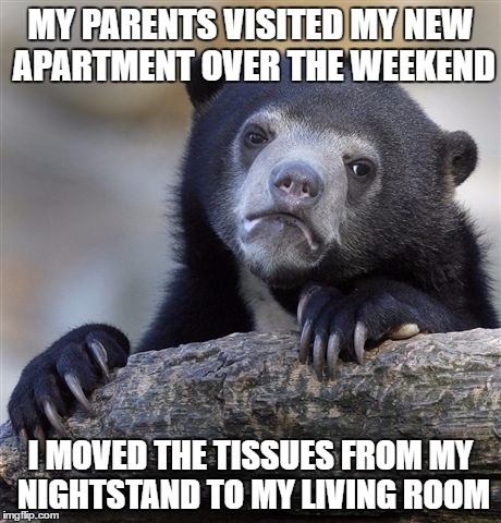 Confession Bear | MY PARENTS VISITED MY NEW APARTMENT OVER THE WEEKEND; I MOVED THE TISSUES FROM MY NIGHTSTAND TO MY LIVING ROOM | image tagged in memes,confession bear,AdviceAnimals | made w/ Imgflip meme maker