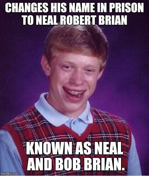 Just his luck he still sucks  | CHANGES HIS NAME IN PRISON TO NEAL ROBERT BRIAN; KNOWN AS NEAL AND BOB BRIAN. | image tagged in memes,bad luck brian | made w/ Imgflip meme maker