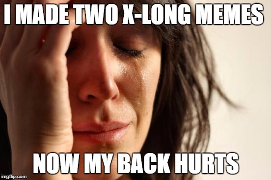 First World Problems | I MADE TWO X-LONG MEMES; NOW MY BACK HURTS | image tagged in memes,first world problems | made w/ Imgflip meme maker