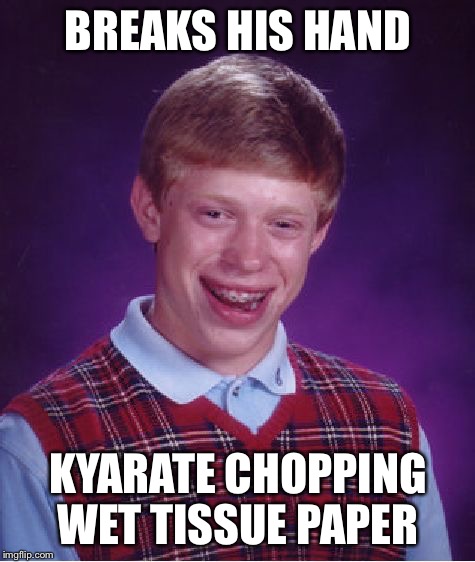 Bad Luck Brian Meme | BREAKS HIS HAND; KYARATE CHOPPING WET TISSUE PAPER | image tagged in memes,bad luck brian,karate | made w/ Imgflip meme maker