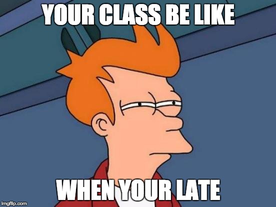 Futurama Fry | YOUR CLASS BE LIKE; WHEN YOUR LATE | image tagged in memes,futurama fry | made w/ Imgflip meme maker