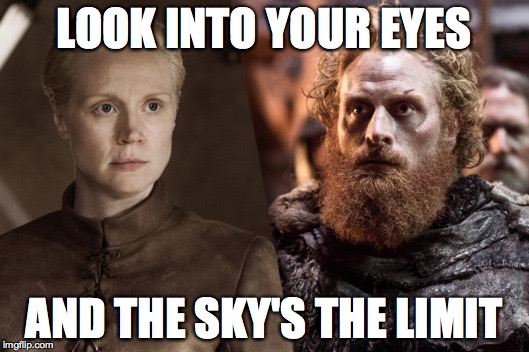 Tormund + Brienne | LOOK INTO YOUR EYES; AND THE SKY'S THE LIMIT | image tagged in tormund  brienne | made w/ Imgflip meme maker