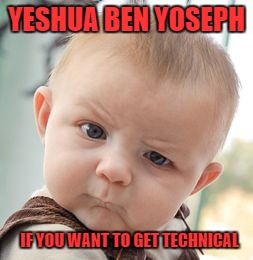 Skeptical Baby Meme | YESHUA BEN YOSEPH IF YOU WANT TO GET TECHNICAL | image tagged in memes,skeptical baby | made w/ Imgflip meme maker
