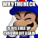 WHY THE HECK; IS HIS EDGE UP THROWN OFF AGAIN | image tagged in smg | made w/ Imgflip meme maker