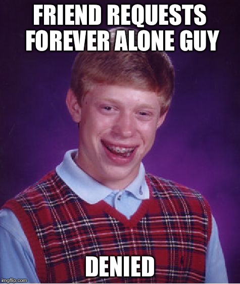 Bad Luck Brian | FRIEND REQUESTS FOREVER ALONE GUY; DENIED | image tagged in memes,bad luck brian | made w/ Imgflip meme maker