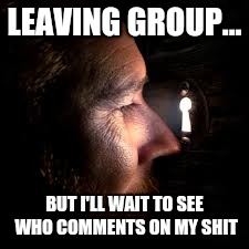 LEAVING GROUP... BUT I'LL WAIT TO SEE WHO COMMENTS ON MY SHIT | image tagged in facebook,attention,whore | made w/ Imgflip meme maker