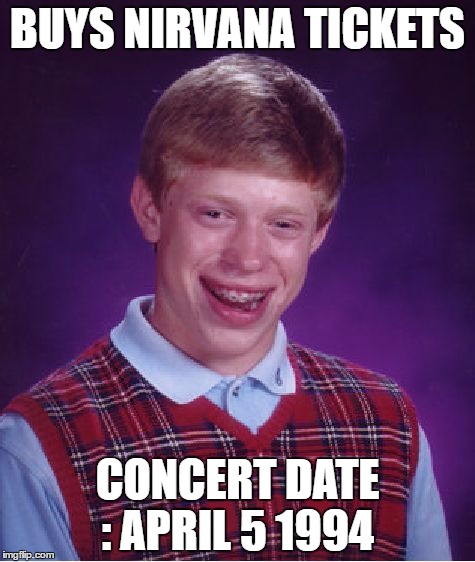 Bad Luck Brian | BUYS NIRVANA TICKETS; CONCERT DATE : APRIL 5 1994 | image tagged in memes,bad luck brian | made w/ Imgflip meme maker