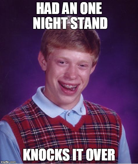 Bad Luck Brian | HAD AN ONE NIGHT STAND; KNOCKS IT OVER | image tagged in memes,bad luck brian | made w/ Imgflip meme maker