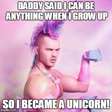 Unicorn MAN | DADDY SAID I CAN BE ANYTHING WHEN I GROW UP; SO I BECAME A UNICORN! | image tagged in memes,unicorn man | made w/ Imgflip meme maker