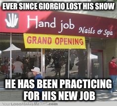 EVER SINCE GIORGIO LOST HIS SHOW HE HAS BEEN PRACTICING FOR HIS NEW JOB | made w/ Imgflip meme maker