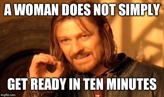 One Does Not Simply Meme | A WOMAN DOES NOT SIMPLY GET READY IN TEN MINUTES | image tagged in memes,one does not simply | made w/ Imgflip meme maker