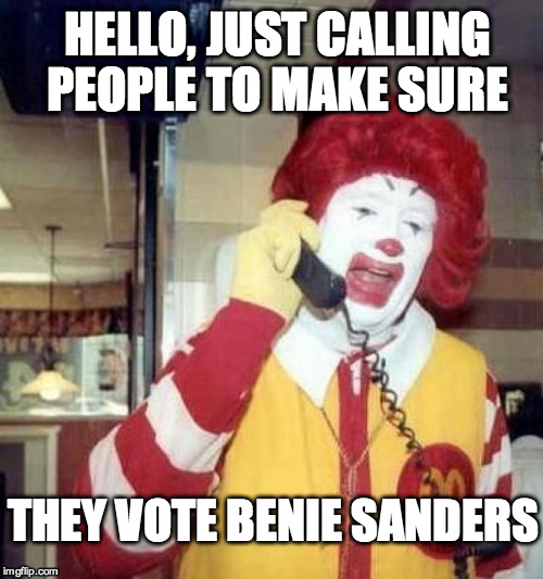 Bernie Supporter Making Calls | HELLO, JUST CALLING PEOPLE TO MAKE SURE; THEY VOTE BENIE SANDERS | image tagged in ronald mcdonalds call,minimum wage,bernie sanders,hillary clinton,trump | made w/ Imgflip meme maker