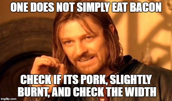 One Does Not Simply Meme | ONE DOES NOT SIMPLY EAT BACON; CHECK IF ITS PORK, SLIGHTLY BURNT, AND CHECK THE WIDTH | image tagged in memes,one does not simply | made w/ Imgflip meme maker