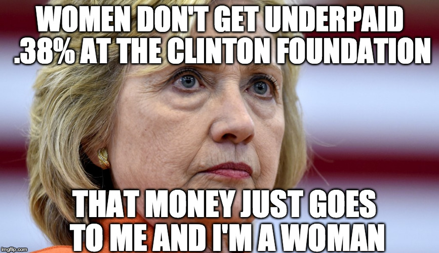 Hillary Clinton Bags | WOMEN DON'T GET UNDERPAID .38% AT THE CLINTON FOUNDATION; THAT MONEY JUST GOES TO ME AND I'M A WOMAN | image tagged in hillary clinton bags | made w/ Imgflip meme maker