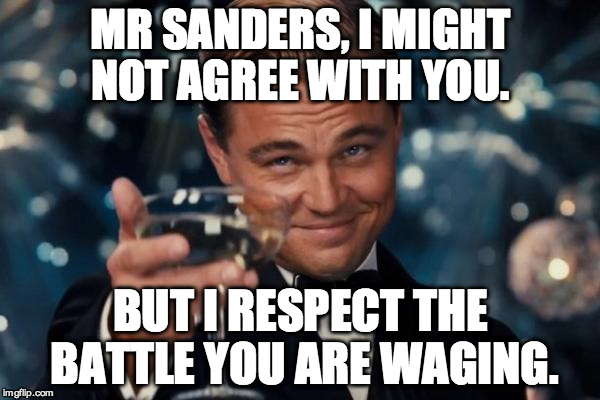 Leonardo Dicaprio Cheers Meme | MR SANDERS, I MIGHT NOT AGREE WITH YOU. BUT I RESPECT THE BATTLE YOU ARE WAGING. | image tagged in memes,leonardo dicaprio cheers | made w/ Imgflip meme maker