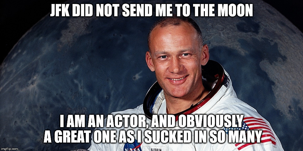 JFK DID NOT SEND ME TO THE MOON I AM AN ACTOR, AND OBVIOUSLY A GREAT ONE AS I SUCKED IN SO MANY | made w/ Imgflip meme maker