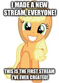 Happy Applejack | I MADE A NEW STREAM, EVERYONE! THIS IS THE FIRST STREAM I'VE EVER CREATED! | image tagged in happy applejack | made w/ Imgflip meme maker