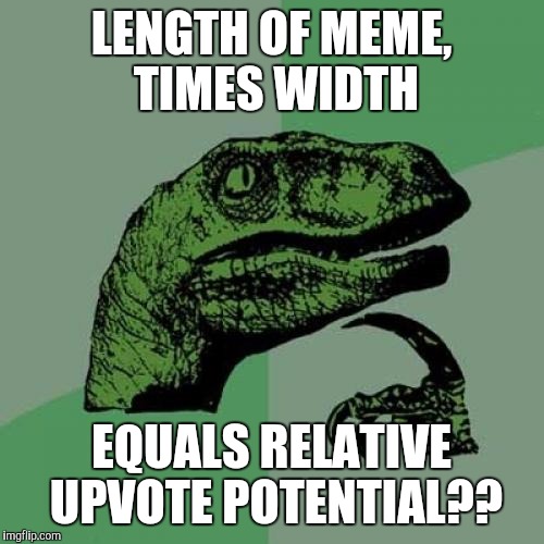 Philosoraptor | LENGTH OF MEME, TIMES WIDTH; EQUALS RELATIVE UPVOTE POTENTIAL?? | image tagged in memes,philosoraptor | made w/ Imgflip meme maker