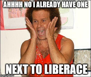 AHHHH NO I ALREADY HAVE ONE NEXT TO LIBERACE | made w/ Imgflip meme maker