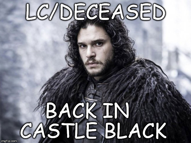 Jon Snow | LC/DECEASED; BACK IN  CASTLE BLACK | image tagged in game of thrones | made w/ Imgflip meme maker