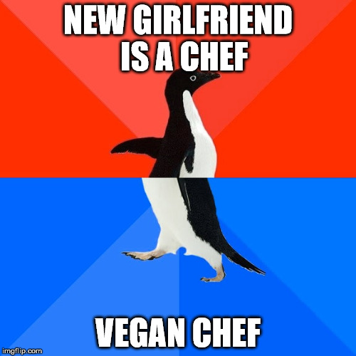 Socially Awesome Awkward Penguin | NEW GIRLFRIEND 
IS A CHEF; VEGAN CHEF | image tagged in memes,socially awesome awkward penguin | made w/ Imgflip meme maker