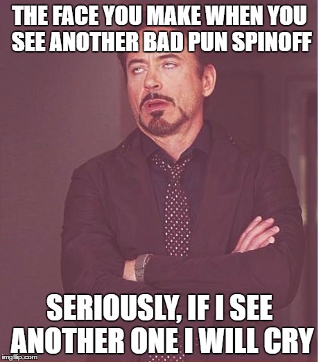 Face You Make Robert Downey Jr Meme | THE FACE YOU MAKE WHEN YOU SEE ANOTHER BAD PUN SPINOFF; SERIOUSLY, IF I SEE ANOTHER ONE I WILL CRY | image tagged in memes,face you make robert downey jr | made w/ Imgflip meme maker