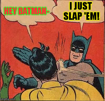 Batman Slapping Robin Meme | HEY BATMAN- I JUST SLAP 'EM! | image tagged in memes,batman slapping robin | made w/ Imgflip meme maker