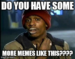 Y'all Got Any More Of That Meme | DO YOU HAVE SOME MORE MEMES LIKE THIS???? | image tagged in memes,yall got any more of | made w/ Imgflip meme maker