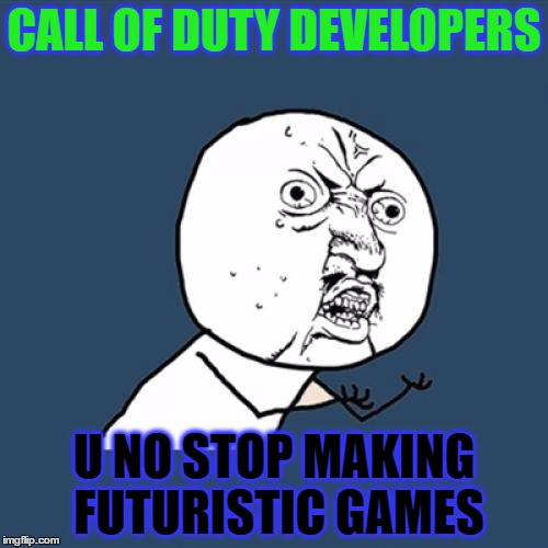 Y U No | CALL OF DUTY DEVELOPERS; U NO STOP MAKING FUTURISTIC GAMES | image tagged in memes,y u no | made w/ Imgflip meme maker