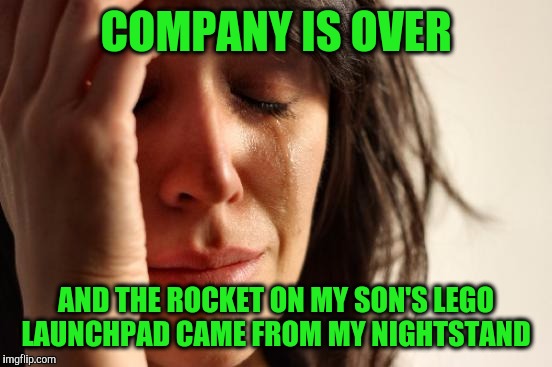 First World Problems | COMPANY IS OVER; AND THE ROCKET ON MY SON'S LEGO LAUNCHPAD CAME FROM MY NIGHTSTAND | image tagged in memes,first world problems | made w/ Imgflip meme maker