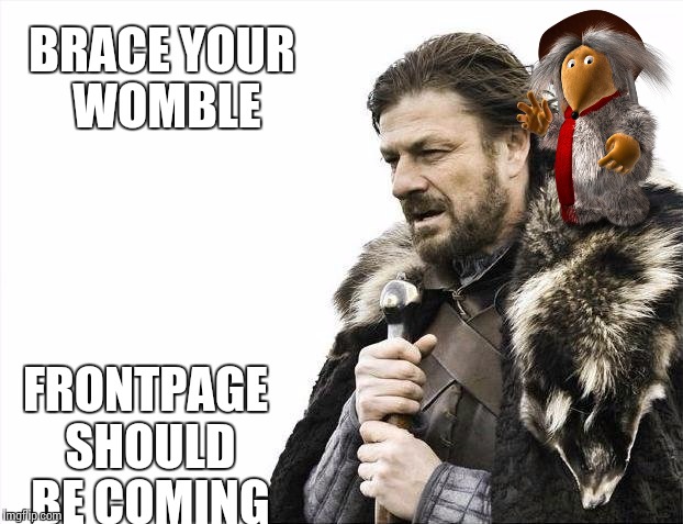 Brace Yourselves X is Coming Meme | BRACE YOUR WOMBLE FRONTPAGE SHOULD BE COMING | image tagged in memes,brace yourselves x is coming | made w/ Imgflip meme maker