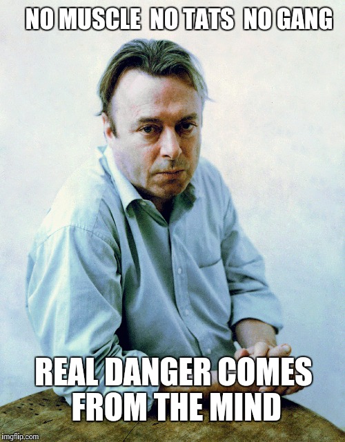 Hitch | NO MUSCLE  NO TATS  NO GANG; REAL DANGER COMES FROM THE MIND | image tagged in christopher hitchens | made w/ Imgflip meme maker