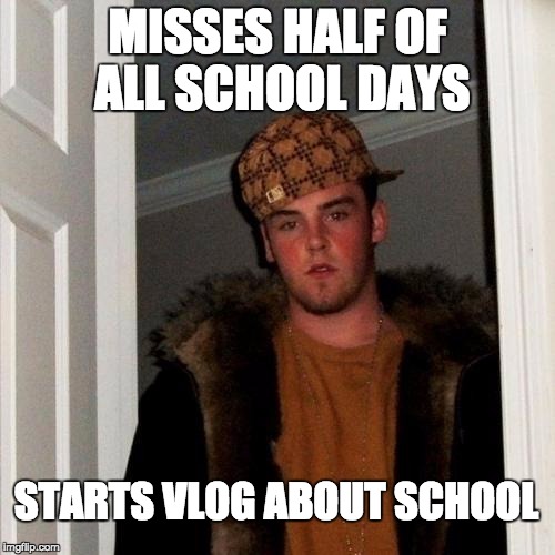 Scumbag Steve | MISSES HALF OF ALL SCHOOL DAYS; STARTS VLOG ABOUT SCHOOL | image tagged in memes,scumbag steve | made w/ Imgflip meme maker