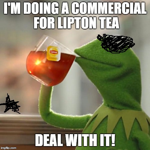 But That's None Of My Business | I'M DOING A COMMERCIAL FOR LIPTON TEA; DEAL WITH IT! | image tagged in memes,but thats none of my business,kermit the frog | made w/ Imgflip meme maker