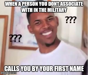 Nick Young | WHEN A PERSON YOU DONT ASSOCIATE WITH IN THE MILITARY; CALLS YOU BY YOUR FIRST NAME | image tagged in nick young | made w/ Imgflip meme maker
